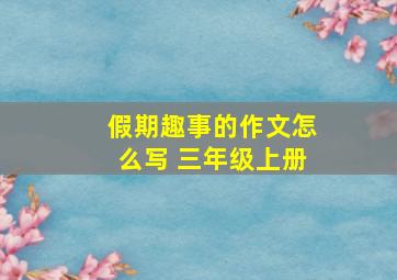 假期趣事的作文怎么写 三年级上册